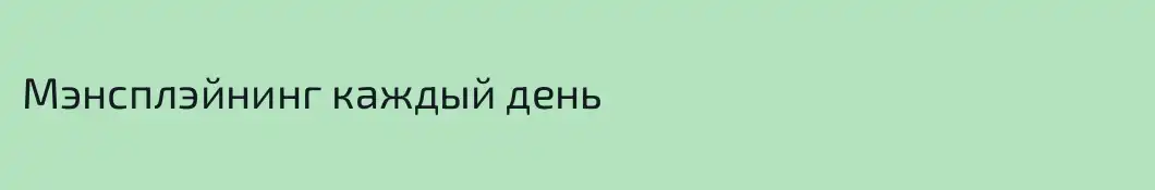 Мэнсплэйнинг каждый день